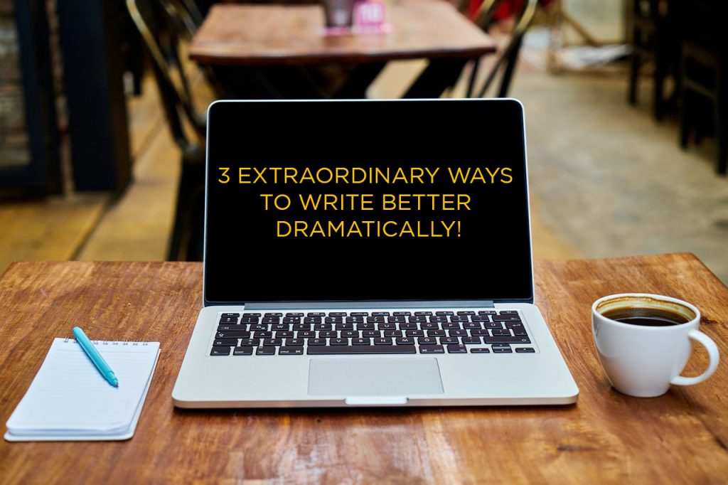 3 Extraordinary Ways To Write Better Dramatically